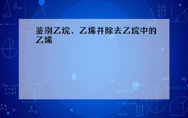 鉴别乙烷、乙烯并除去乙烷中的乙烯