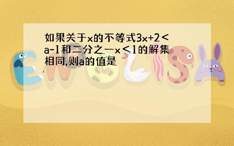 如果关于x的不等式3x+2＜a-1和二分之一x＜1的解集相同,则a的值是