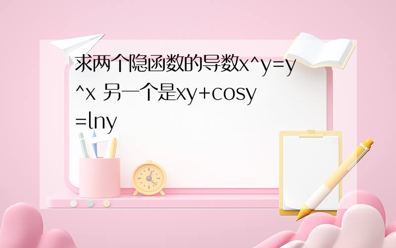 求两个隐函数的导数x^y=y^x 另一个是xy+cosy=lny