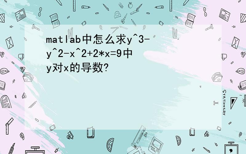 matlab中怎么求y^3-y^2-x^2+2*x=9中y对x的导数?