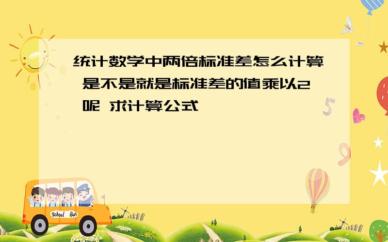 统计数学中两倍标准差怎么计算 是不是就是标准差的值乘以2 呢 求计算公式