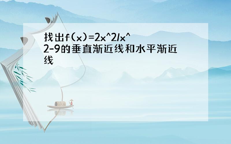 找出f(x)=2x^2/x^2-9的垂直渐近线和水平渐近线