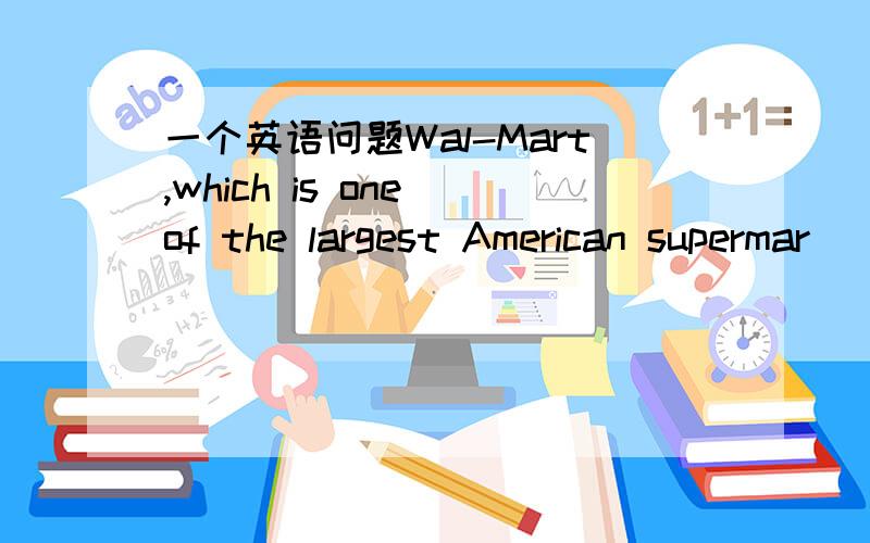 一个英语问题Wal-Mart,which is one of the largest American supermar