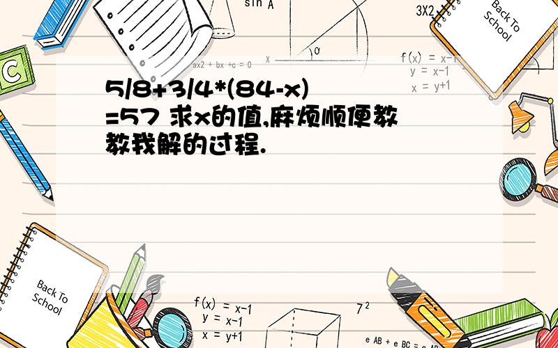 5/8+3/4*(84-x)=57 求x的值,麻烦顺便教教我解的过程.