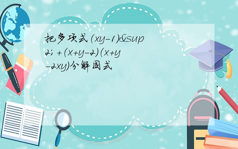 把多项式（xy-1）²+（x+y-2）（x+y-2xy）分解因式