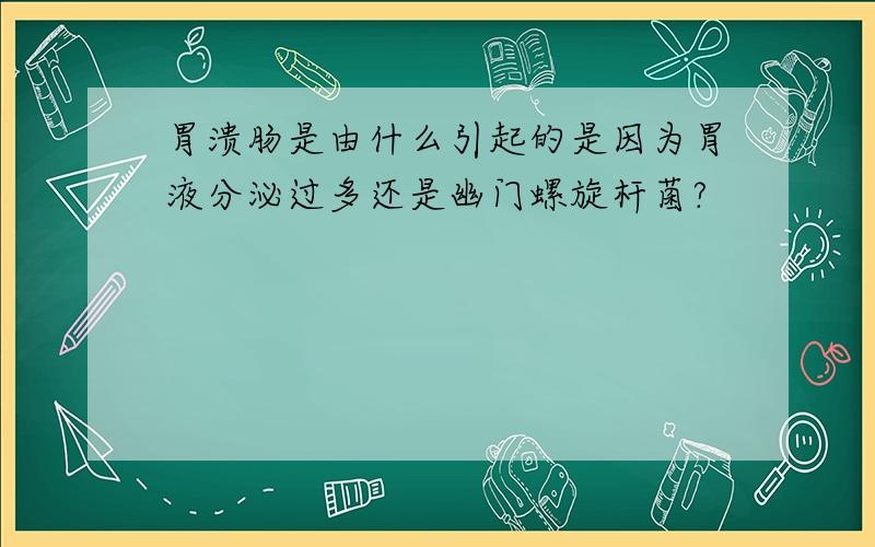 胃溃肠是由什么引起的是因为胃液分泌过多还是幽门螺旋杆菌?