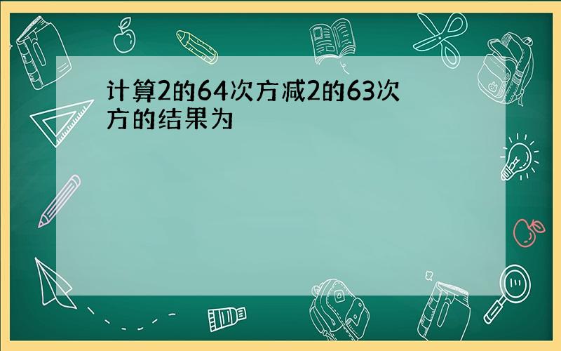 计算2的64次方减2的63次方的结果为