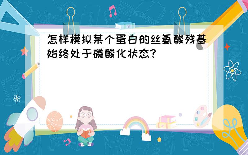 怎样模拟某个蛋白的丝氨酸残基始终处于磷酸化状态?