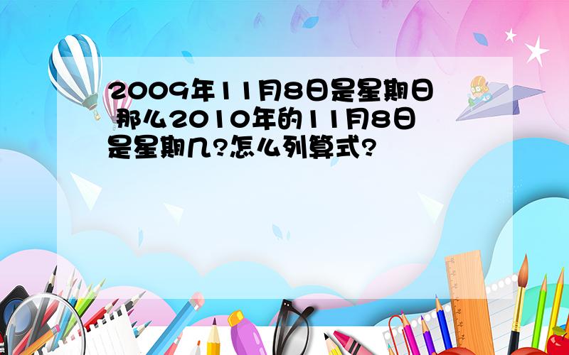 2009年11月8日是星期日 那么2010年的11月8日是星期几?怎么列算式?