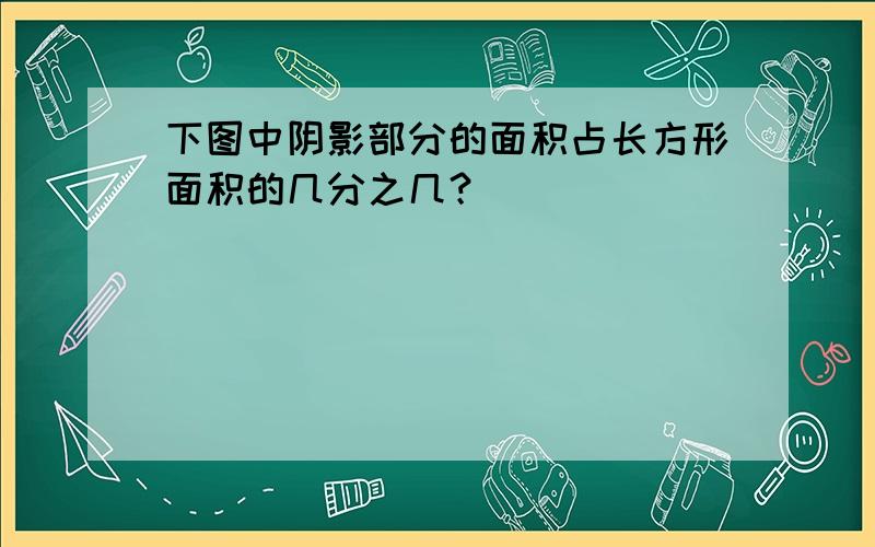 下图中阴影部分的面积占长方形面积的几分之几？