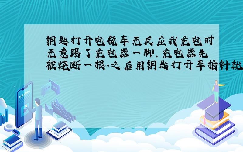 钥匙打开电瓶车无反应我充电时无意踢了充电器一脚,充电器先被烧断一根.之后用钥匙打开车指针就没反应了,测了下电瓶有50多伏