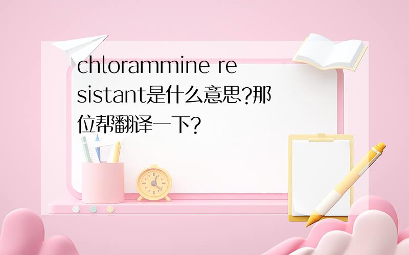 chlorammine resistant是什么意思?那位帮翻译一下?