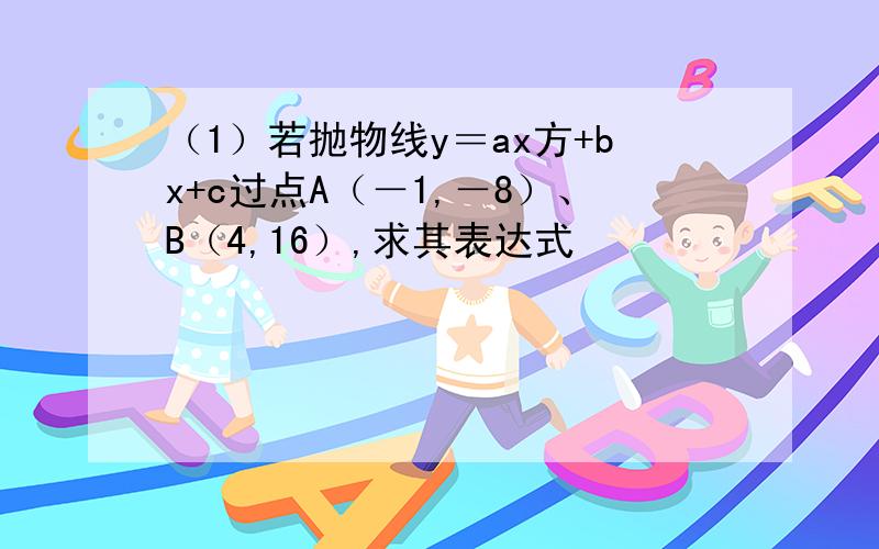 （1）若抛物线y＝ax方+bx+c过点A（－1,－8）、B（4,16）,求其表达式