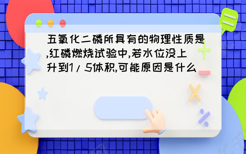 五氧化二磷所具有的物理性质是,红磷燃烧试验中,若水位没上升到1/5体积,可能原因是什么