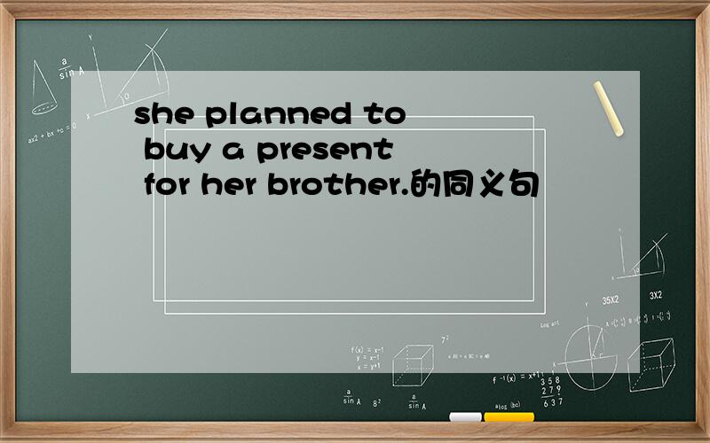 she planned to buy a present for her brother.的同义句