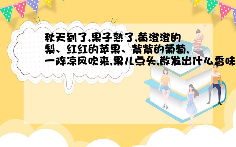 秋天到了,果子熟了,黄澄澄的梨、红红的苹果、紫紫的葡萄,一阵凉风吹来,果儿点头,散发出什么香味?