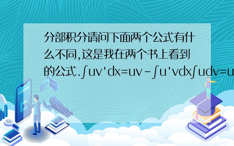 分部积分请问下面两个公式有什么不同,这是我在两个书上看到的公式.∫uv'dx=uv-∫u'vdx∫udv=uv-∫vdu