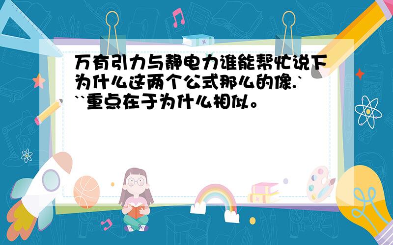 万有引力与静电力谁能帮忙说下为什么这两个公式那么的像.```重点在于为什么相似。