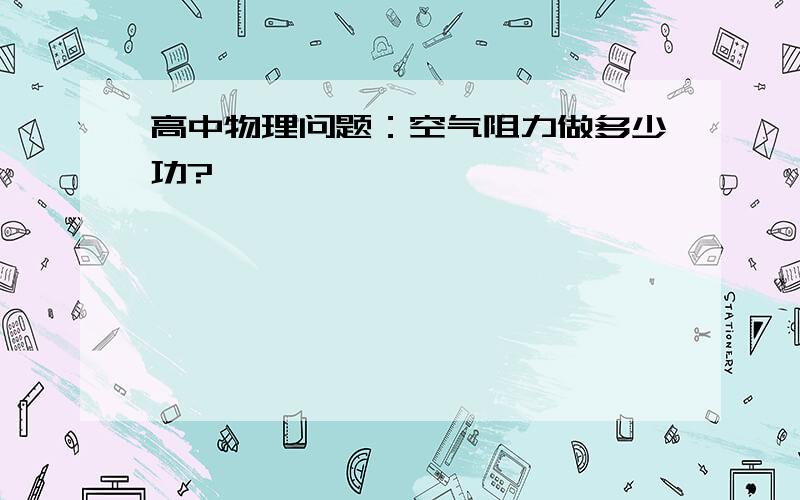 高中物理问题：空气阻力做多少功?