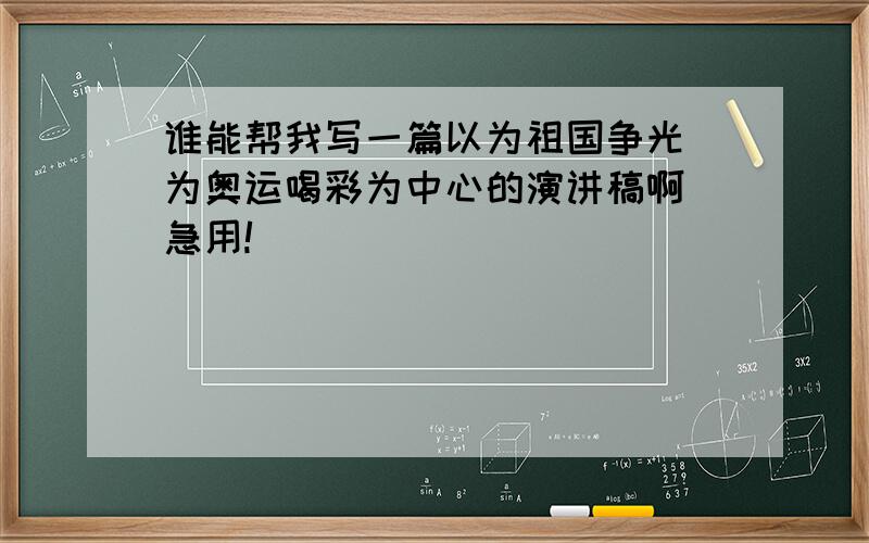 谁能帮我写一篇以为祖国争光 为奥运喝彩为中心的演讲稿啊 急用!