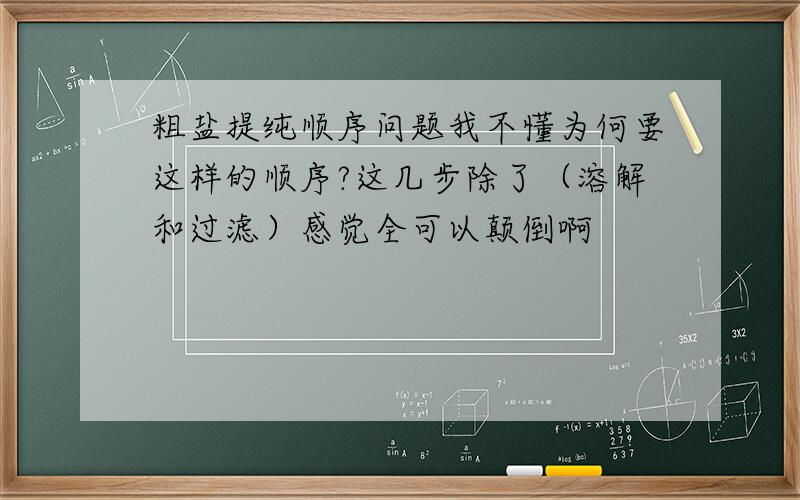 粗盐提纯顺序问题我不懂为何要这样的顺序?这几步除了（溶解和过滤）感觉全可以颠倒啊