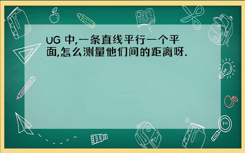 UG 中,一条直线平行一个平面,怎么测量他们间的距离呀.