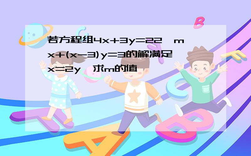 若方程组4x+3y=22,mx+(x-3)y=3的解满足x=2y,求m的值