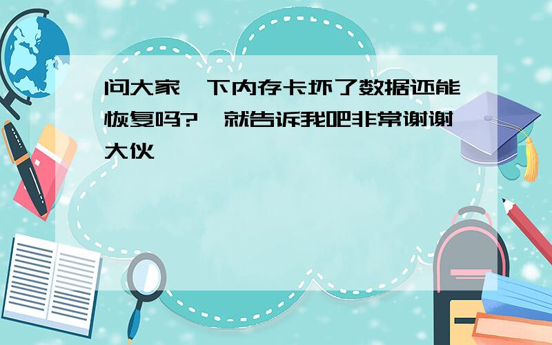 问大家一下内存卡坏了数据还能恢复吗?　就告诉我吧非常谢谢大伙