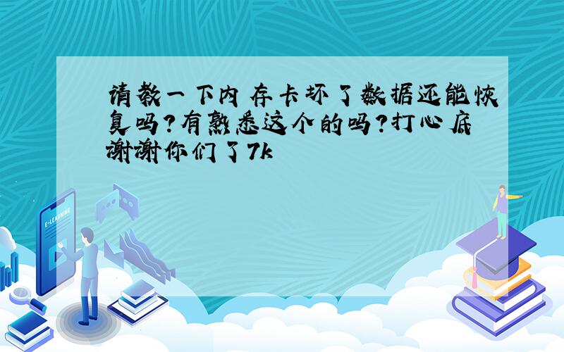 请教一下内存卡坏了数据还能恢复吗?有熟悉这个的吗?打心底谢谢你们了7k