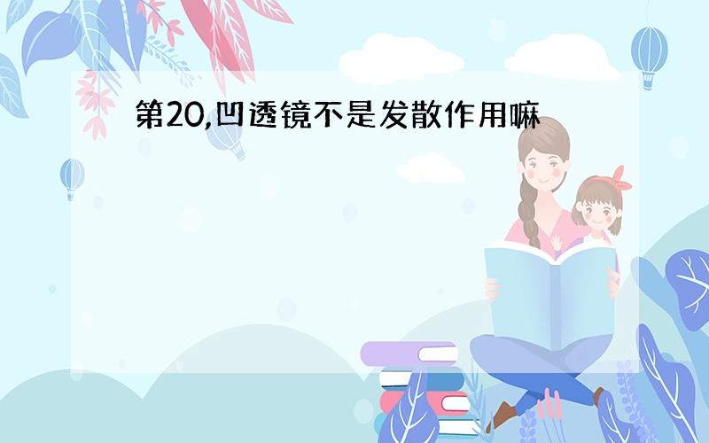 第20,凹透镜不是发散作用嘛