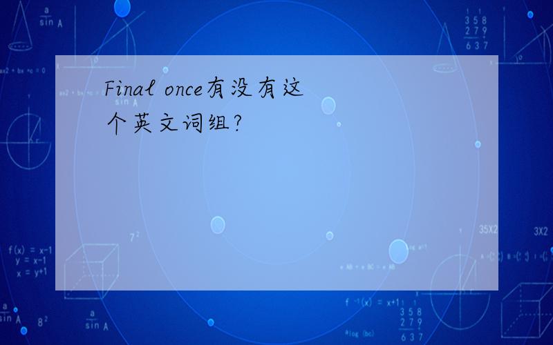 Final once有没有这个英文词组?