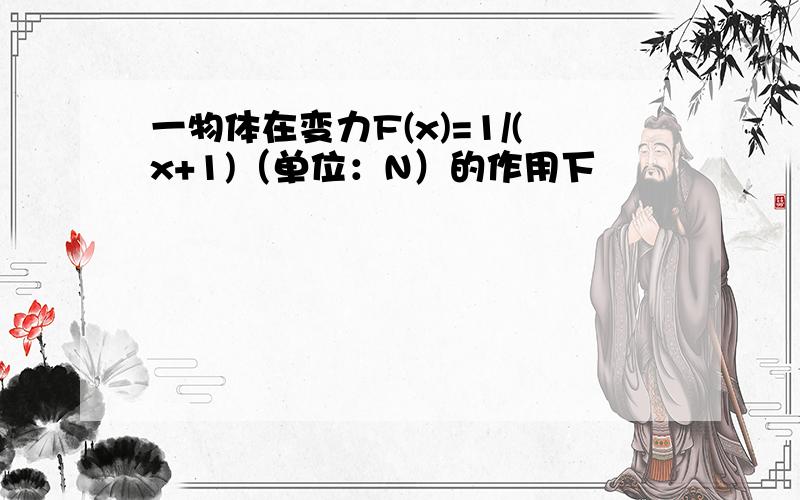 一物体在变力F(x)=1/(x+1)（单位：N）的作用下