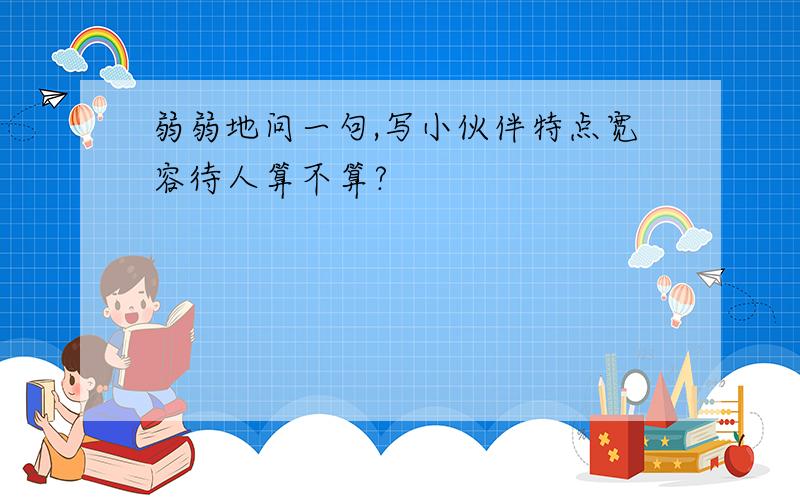 弱弱地问一句,写小伙伴特点宽容待人算不算?