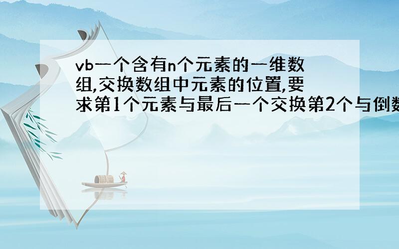 vb一个含有n个元素的一维数组,交换数组中元素的位置,要求第1个元素与最后一个交换第2个与倒数第2交换