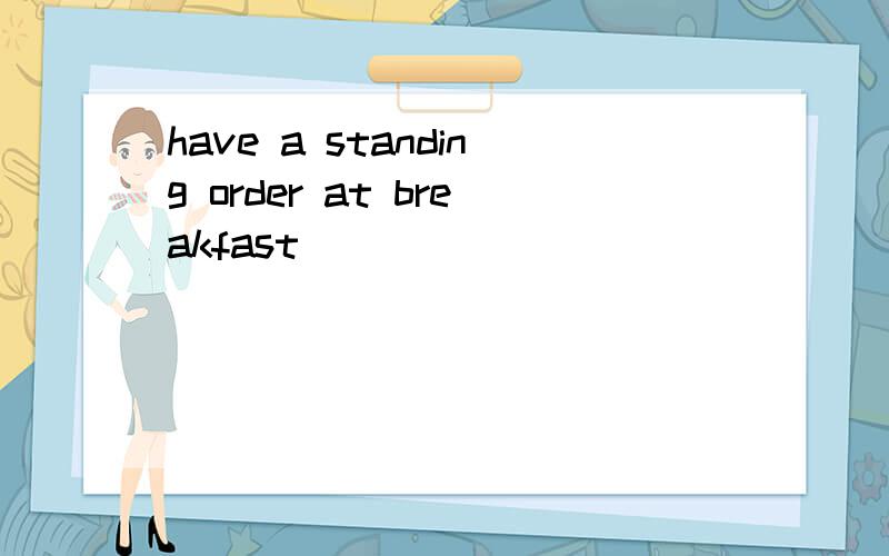 have a standing order at breakfast