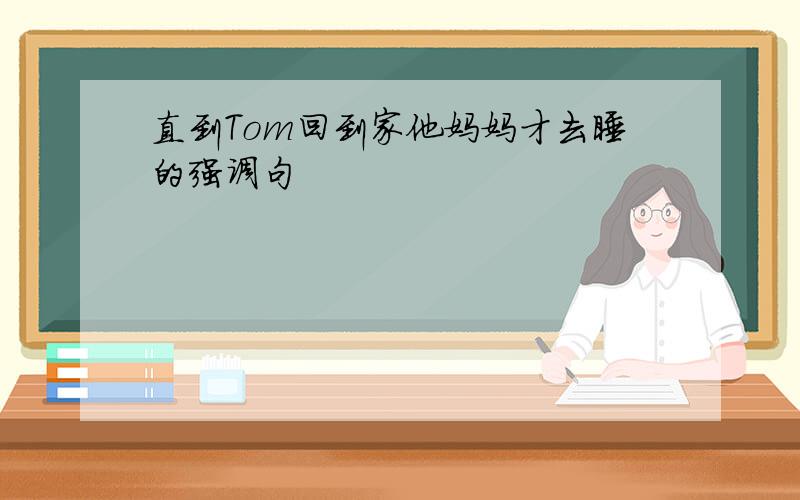 直到Tom回到家他妈妈才去睡的强调句