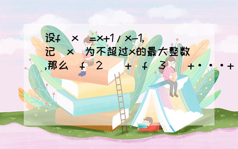 设f(x)=x+1/x-1,记[x]为不超过x的最大整数,那么[f(2)]+[f(3)]+···+[f(2005)]的值