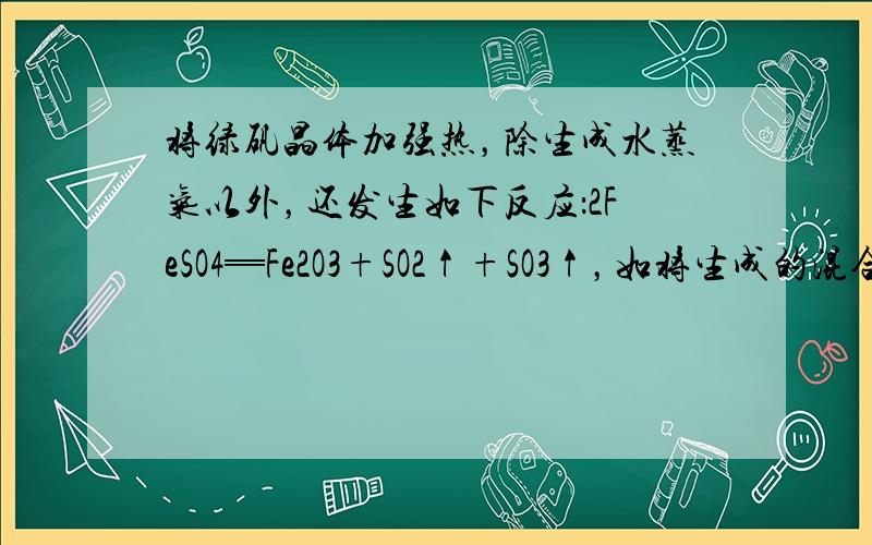 将绿矾晶体加强热，除生成水蒸气以外，还发生如下反应：2FeSO4═Fe2O3+SO2↑+SO3↑，如将生成的混合气体通过