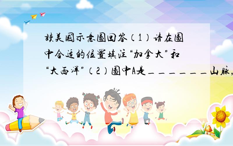 读美国示意图回答（1）请在图中合适的位置填注“加拿大”和“大西洋”（2）图中A是______山脉，B是______山脉，