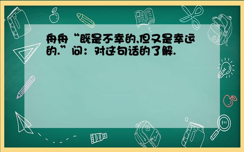 舟舟“既是不幸的,但又是幸运的.”问：对这句话的了解.