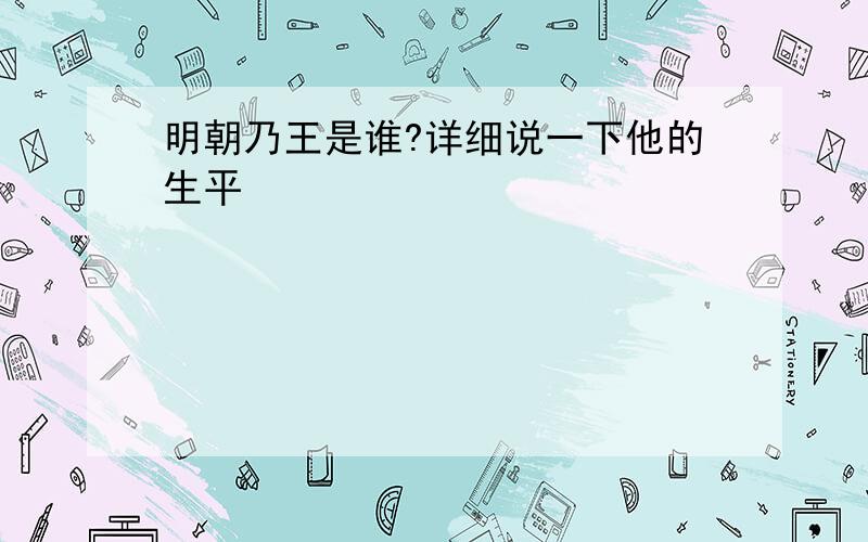 明朝乃王是谁?详细说一下他的生平