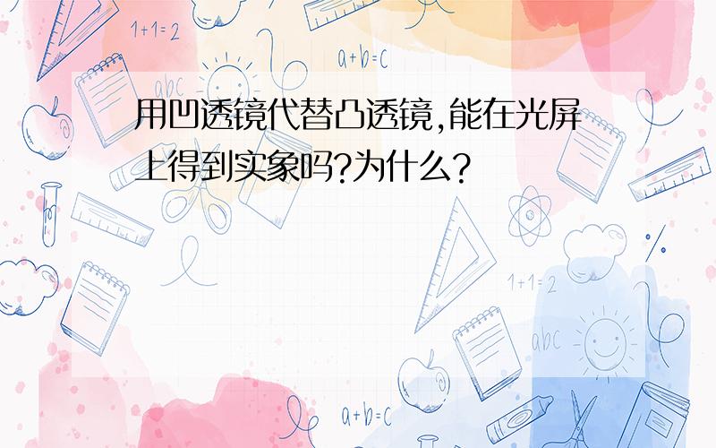 用凹透镜代替凸透镜,能在光屏上得到实象吗?为什么?