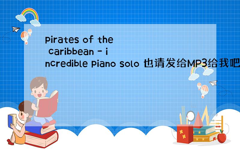 pirates of the caribbean - incredible piano solo 也请发给MP3给我吧,