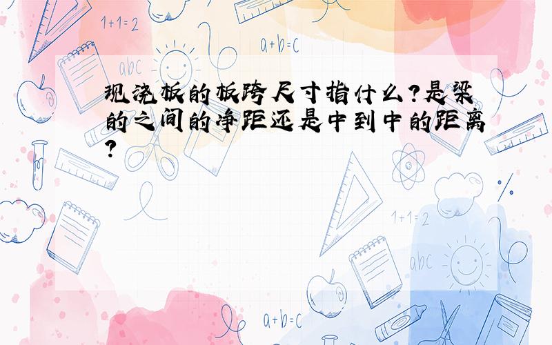 现浇板的板跨尺寸指什么?是梁的之间的净距还是中到中的距离?