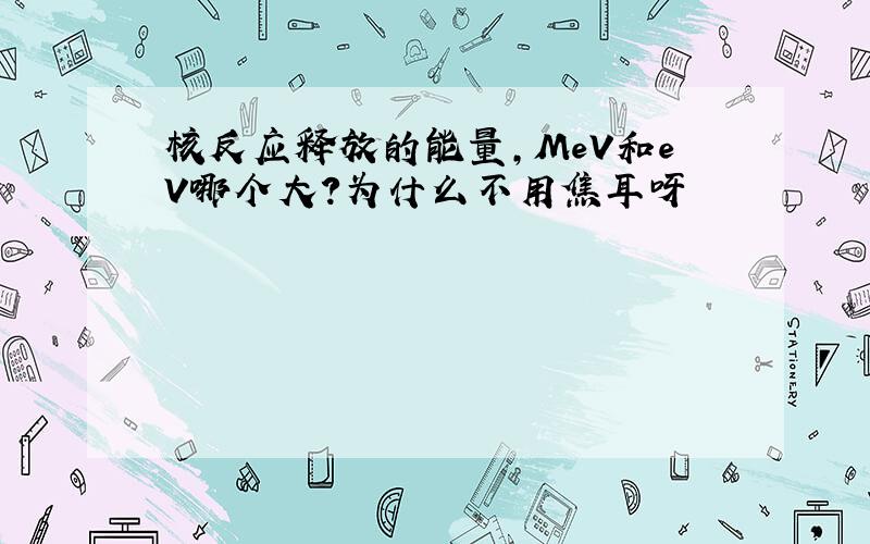 核反应释放的能量,MeV和eV哪个大?为什么不用焦耳呀