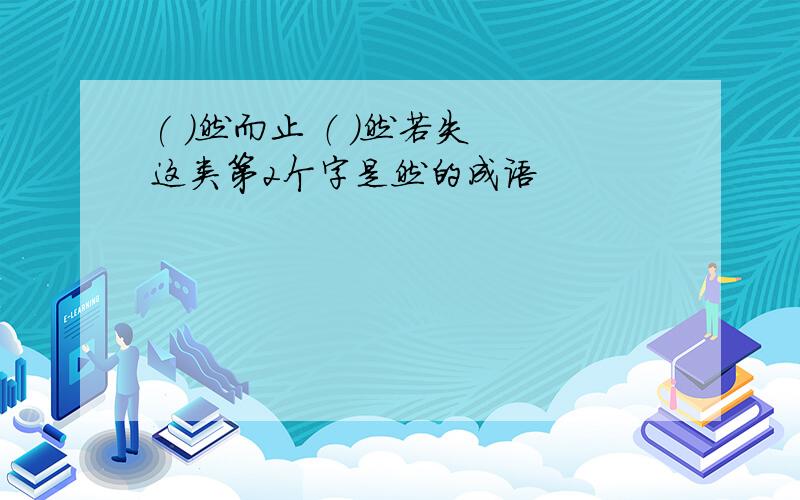 ( )然而止 （ ）然若失 这类第2个字是然的成语