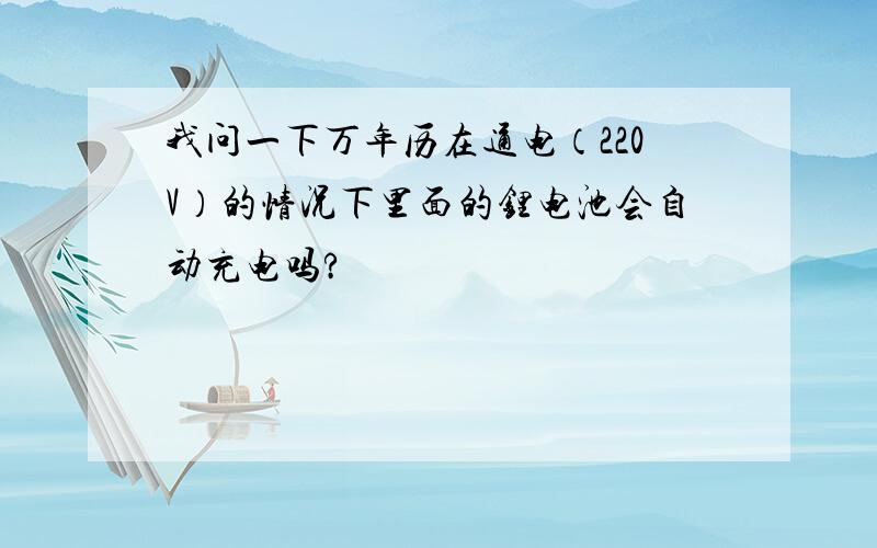 我问一下万年历在通电（220V）的情况下里面的锂电池会自动充电吗?