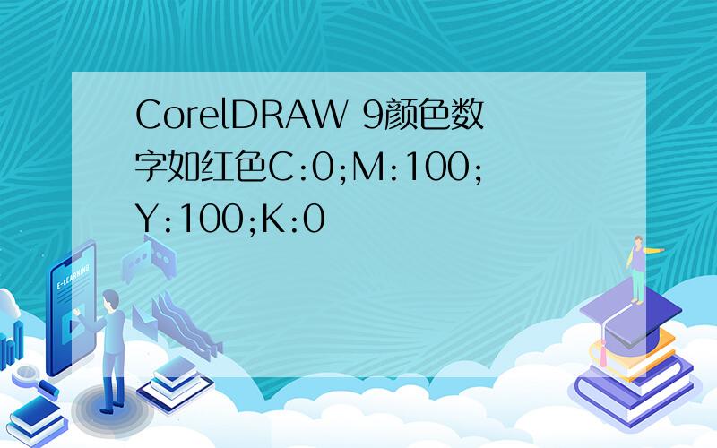 CorelDRAW 9颜色数字如红色C:0;M:100;Y:100;K:0