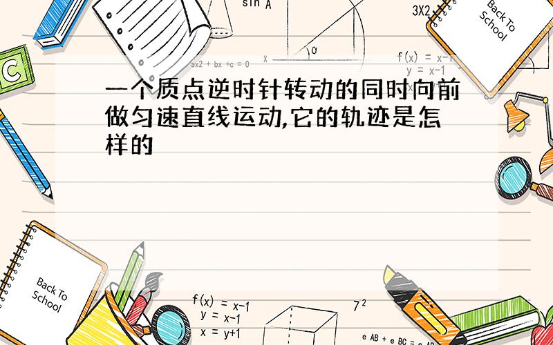 一个质点逆时针转动的同时向前做匀速直线运动,它的轨迹是怎样的