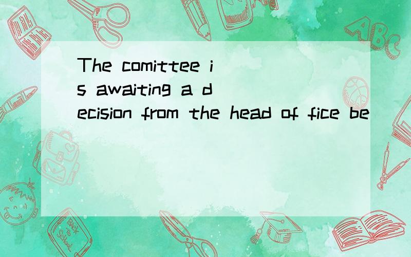 The comittee is awaiting a decision from the head of fice be